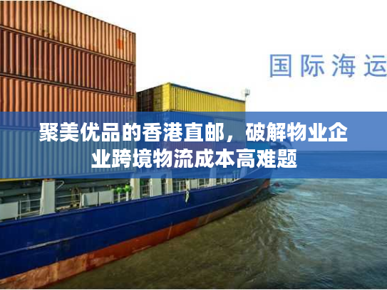 聚美优品的香港直邮,破解物业企业跨境物流成本高难题 聚美优品的香港直邮,破解物业企业跨境物流成本高难题