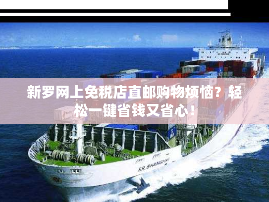 新罗网上免税店直邮购物烦恼?轻松一键省钱又省心! 新罗网上免税店直邮购物烦恼?轻松一键省钱又省心!