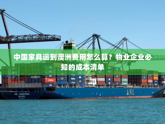 中国家具运到澳洲费用怎么算？物业企业必知的成本清单