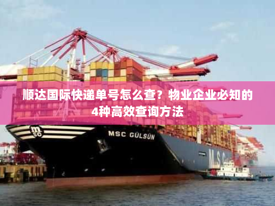 顺达国际快递单号怎么查？物业企业必知的4种高效查询方法