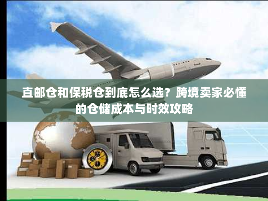 直邮仓和保税仓到底怎么选?跨境卖家必懂的仓储成本与时效攻略 直邮仓和保税仓到底怎么选?跨境卖家必懂的仓储成本与时效攻略
