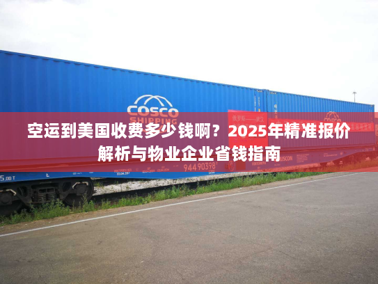 空运到美国收费多少钱啊?2025年精准报价解析与物业企业省钱指南 空运到美国收费多少钱啊?2025年精准报价解析与物业企业省钱指南