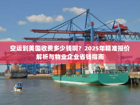 空运到美国收费多少钱啊?2025年精准报价解析与物业企业省钱指南 空运到美国收费多少钱啊?2025年精准报价解析与物业企业省钱指南