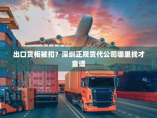 出口货柜被扣?深圳正规货代公司哪里找才靠谱 出口货柜被扣?深圳正规货代公司哪里找才靠谱