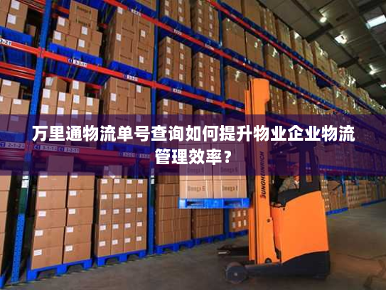 万里通物流单号查询如何提升物业企业物流管理效率? 万里通物流单号查询如何提升物业企业物流管理效率?