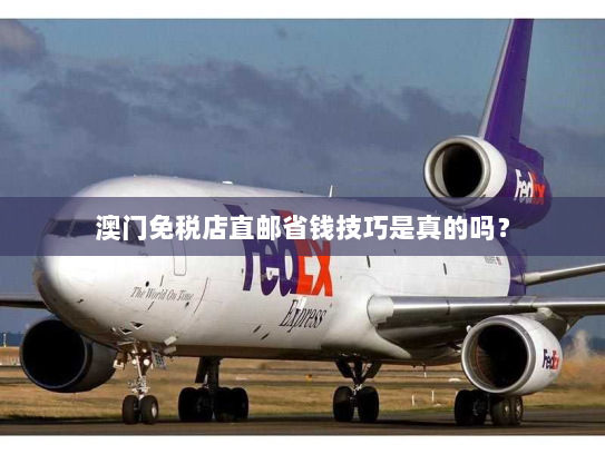 澳门免税店直邮省钱技巧是真的吗? 澳门免税店直邮省钱技巧是真的吗?