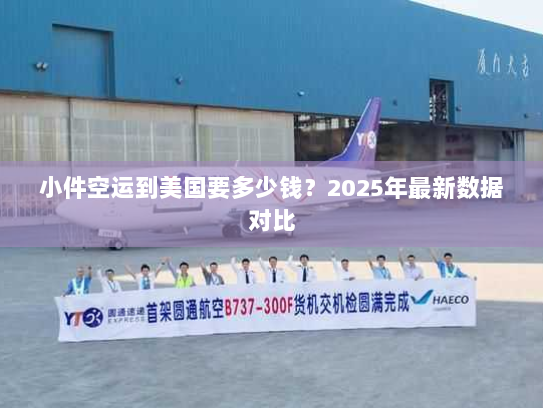 小件空运到美国要多少钱？2025年最新数据对比