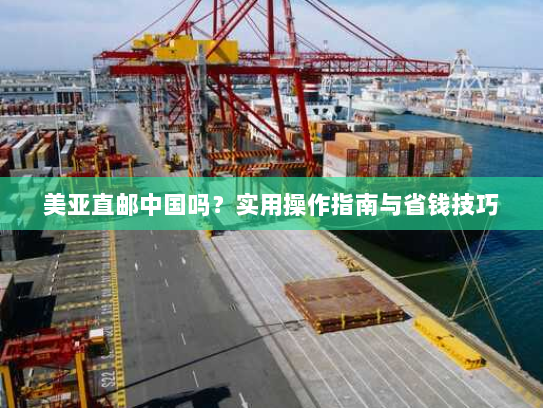 美亚直邮中国吗?实用操作指南与省钱技巧 美亚直邮中国吗?实用操作指南与省钱技巧