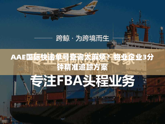 AAE国际快递单号查询太麻烦？物业企业3分钟精准追踪方案