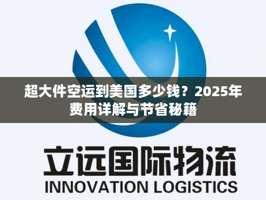 超大件空运到美国多少钱?2025年费用详解与节省秘籍 超大件空运到美国多少钱?2025年费用详解与节省秘籍