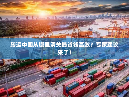 转运中国从哪里清关最省钱高效?专家建议来了! 转运中国从哪里清关最省钱高效?专家建议来了!