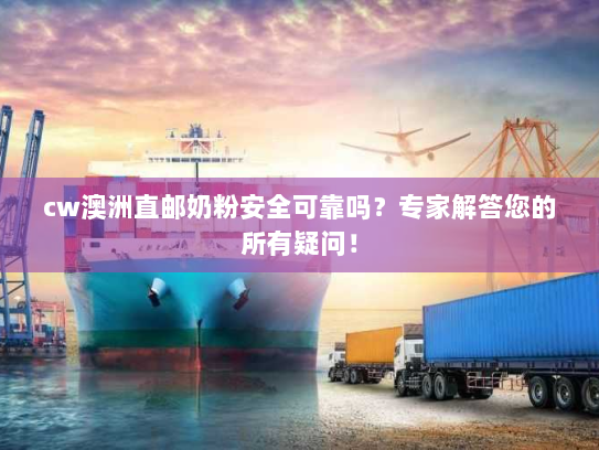 cw澳洲直邮奶粉安全可靠吗?专家解答您的所有疑问! cw澳洲直邮奶粉安全可靠吗?专家解答您的所有疑问!