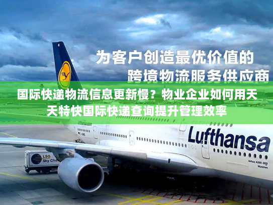 国际快递物流信息更新慢?物业企业如何用天天特快国际快递查询提升管理效率 国际快递物流信息更新慢?物业企业如何用天天特快国际快递查询提升管理效率