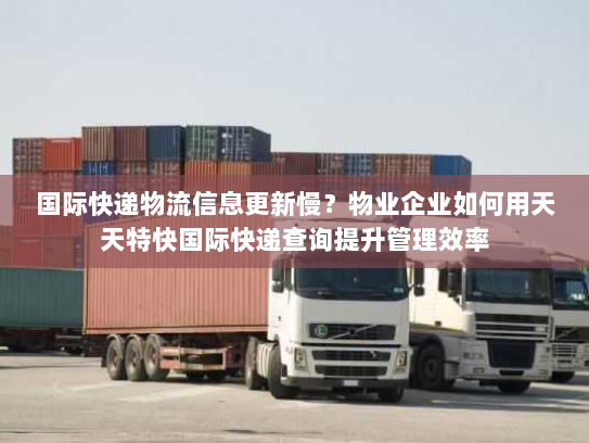 国际快递物流信息更新慢?物业企业如何用天天特快国际快递查询提升管理效率 国际快递物流信息更新慢?物业企业如何用天天特快国际快递查询提升管理效率