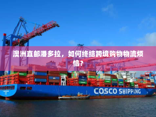 澳洲直邮潘多拉,如何终结跨境购物物流烦恼? 澳洲直邮潘多拉,如何终结跨境购物物流烦恼?