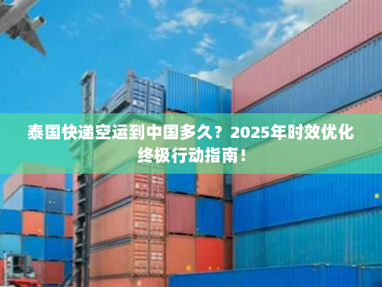 泰国快递空运到中国多久？2025年时效优化终极行动指南！