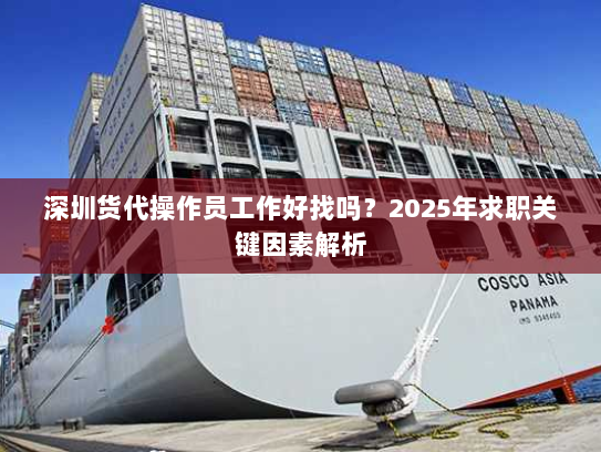 深圳货代操作员工作好找吗?2025年求职关键因素解析 深圳货代操作员工作好找吗?2025年求职关键因素解析