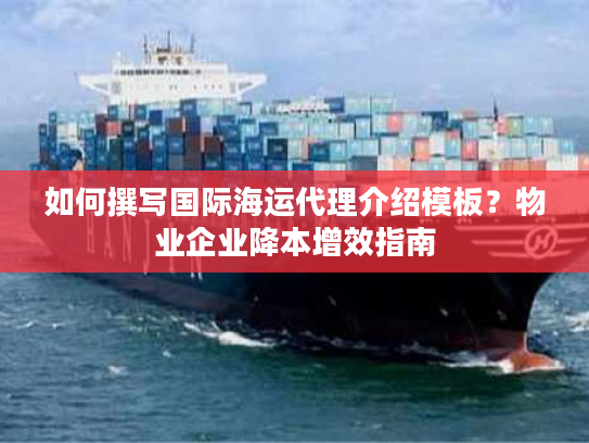 如何撰写国际海运代理介绍模板？物业企业降本增效指南