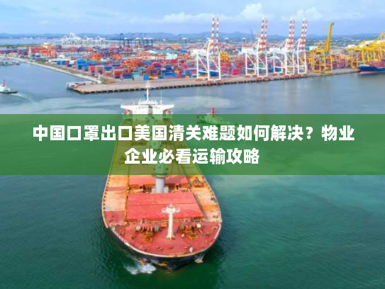 中国口罩出口美国清关难题如何解决?物业企业必看运输攻略 中国口罩出口美国清关难题如何解决?物业企业必看运输攻略