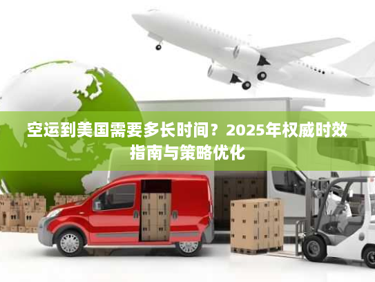 空运到美国需要多长时间?2025年权威时效指南与策略优化 空运到美国需要多长时间?2025年权威时效指南与策略优化