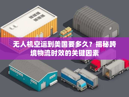 无人机空运到美国要多久?揭秘跨境物流时效的关键因素 无人机空运到美国要多久?揭秘跨境物流时效的关键因素