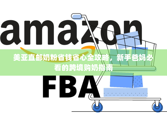 美亚直邮奶粉省钱省心全攻略，新手爸妈必看的跨境购奶指南
