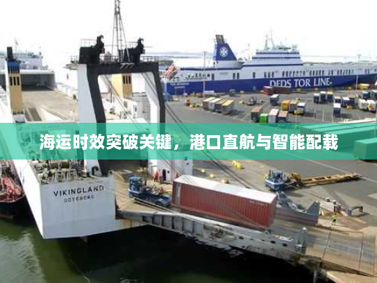 海运时效突破关键,港口直航与智能配载 海运时效突破关键,港口直航与智能配载