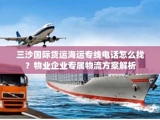 三沙国际货运海运专线电话怎么找?物业企业专属物流方案解析 三沙国际货运海运专线电话怎么找?物业企业专属物流方案解析