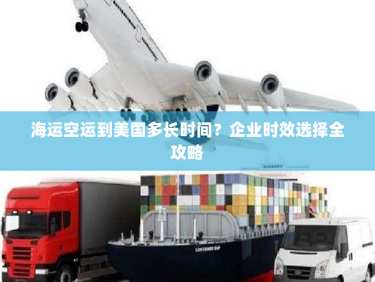 海运空运到美国多长时间?企业时效选择全攻略 海运空运到美国多长时间?企业时效选择全攻略