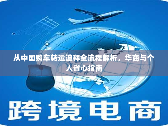 从中国购车转运迪拜全流程解析，华商与个人省心指南