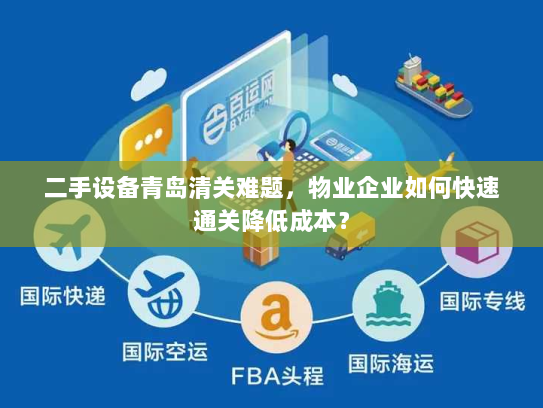 二手设备青岛清关难题,物业企业如何快速通关降低成本? 二手设备青岛清关难题,物业企业如何快速通关降低成本?