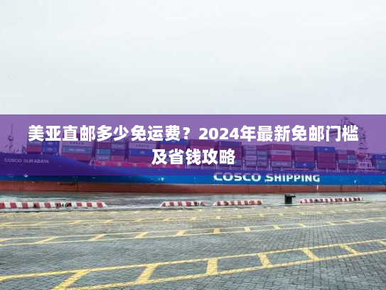 美亚直邮多少免运费?2024年最新免邮门槛及省钱攻略 美亚直邮多少免运费?2024年最新免邮门槛及省钱攻略