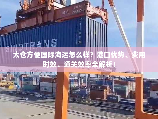 太仓方便国际海运怎么样?港口优势、费用时效、通关效率全解析! 太仓方便国际海运怎么样?港口优势、费用时效、通关效率全解析!