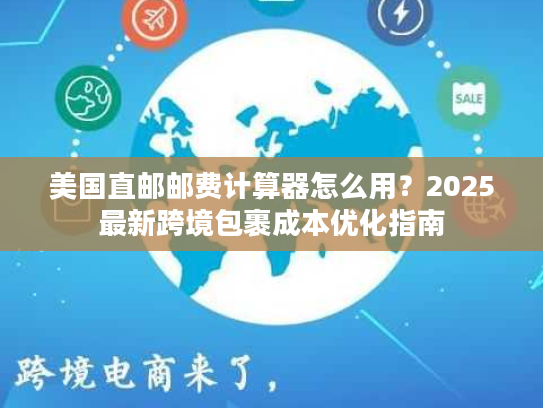 美国直邮邮费计算器怎么用？2025最新跨境包裹成本优化指南