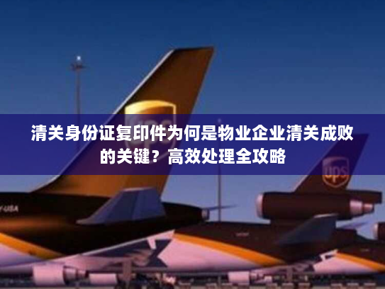 清关身份证复印件为何是物业企业清关成败的关键？高效处理全攻略
