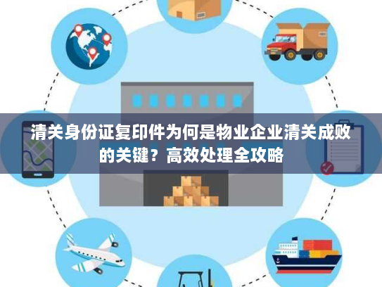 清关身份证复印件为何是物业企业清关成败的关键？高效处理全攻略