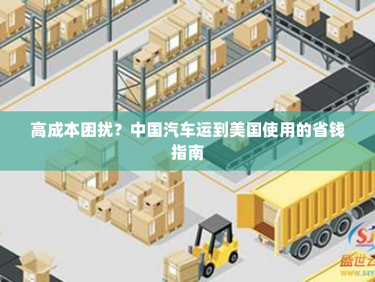 高成本困扰?中国汽车运到美国使用的省钱指南 高成本困扰?中国汽车运到美国使用的省钱指南