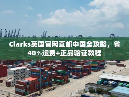 Clarks英国官网直邮中国全攻略，省40%运费+正品验证教程