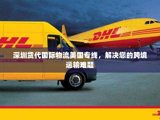 深圳货代国际物流美国专线,解决您的跨境运输难题 深圳货代国际物流美国专线,解决您的跨境运输难题