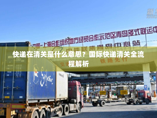 快递在清关是什么意思?国际快递清关全流程解析 快递在清关是什么意思?国际快递清关全流程解析
