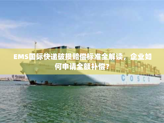 EMS国际快递破损赔偿标准全解读,企业如何申请全额补偿? EMS国际快递破损赔偿标准全解读,企业如何申请全额补偿?