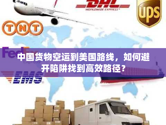 中国货物空运到美国路线,如何避开陷阱找到高效路径? 中国货物空运到美国路线,如何避开陷阱找到高效路径?