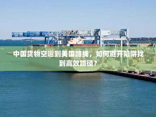 中国货物空运到美国路线，如何避开陷阱找到高效路径？