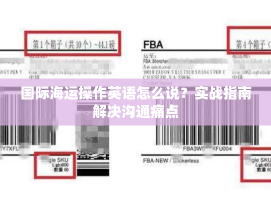 国际海运操作英语怎么说？实战指南解决沟通痛点