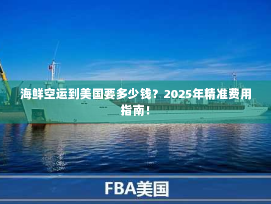 海鲜空运到美国要多少钱?2025年精准费用指南! 海鲜空运到美国要多少钱?2025年精准费用指南!