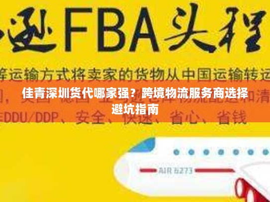 佳青深圳货代哪家强?跨境物流服务商选择避坑指南 佳青深圳货代哪家强?跨境物流服务商选择避坑指南