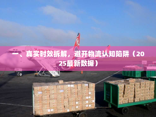 一、真实时效拆解,避开物流认知陷阱(2025最新数据) 一、真实时效拆解,避开物流认知陷阱(2025最新数据)