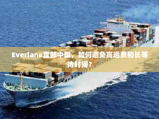 Everlane直邮中国，如何避免高运费和长等待时间？