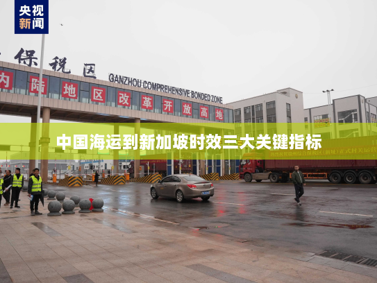 中国海运到新加坡时效三大关键指标 中国海运到新加坡时效三大关键指标