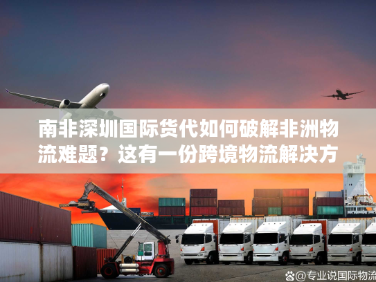 南非深圳国际货代如何破解非洲物流难题？这有一份跨境物流解决方案